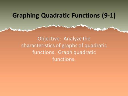 Graphing Quadratic Functions (9-1) Objective: Analyze the characteristics of graphs of quadratic functions. Graph quadratic functions.