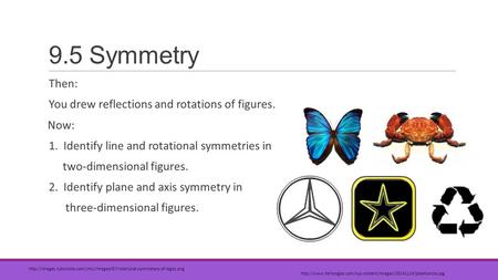 9.5 Symmetry Then: You drew reflections and rotations of figures. Now: 1. Identify line and rotational symmetries in two-dimensional figures. 2. Identify.