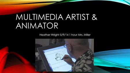MULTIMEDIA ARTIST & ANIMATOR Heather Wright 5/9/14 1 hour Mrs. Miller.