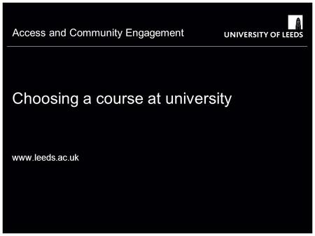 Access and Community Engagement Choosing a course at university www.leeds.ac.uk.