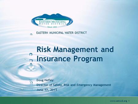 Www.emwd.org 1 EASTERN MUNICIPAL WATER DISTRICT Risk Management and Insurance Program Doug Hefley Director of Safety, Risk and Emergency Management June.