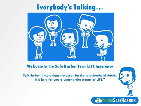 Everybody’s Talking… Welcome to the Safe Harbor Term LIFE Insurance SafeHarbor is more than protection for the catastrophe of death... it is here for.