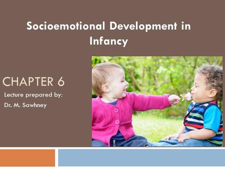 CHAPTER 6 Socioemotional Development in Infancy Lecture prepared by: Dr. M. Sawhney.