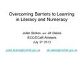 Overcoming Barriers to Learning in Literacy and Numeracy Juliet Stokes and Jill Oakes ECC/ECaR Advisers July 5 th 2012