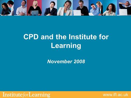 Www.ifl.ac.uk CPD and the Institute for Learning November 2008.