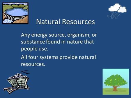 Natural Resources Any energy source, organism, or substance found in nature that people use. All four systems provide natural resources.