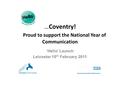 …Coventry! Proud to support the National Year of Communication ‘Hello’ Launch Leicester 10 th February 2011.