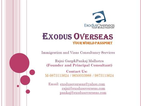 E XODUS O VERSEAS YOUR WORLD PASSPORT Immigration and Visas Consultancy Services Rajni Garg&Pankaj Malhotra (Founder and Principal Consultant) Contact.