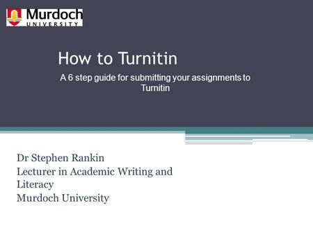 How to Turnitin Dr Stephen Rankin Lecturer in Academic Writing and Literacy Murdoch University A 6 step guide for submitting your assignments to Turnitin.