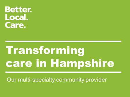Transforming care in Hampshire Our multi-specialty community provider.