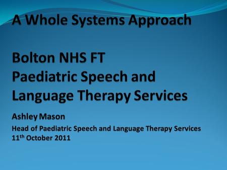 Bolton, where? Service Specification… … To lead and facilitate a ‘whole systems’ approach to meeting the speech, language and communication and dysphagia.
