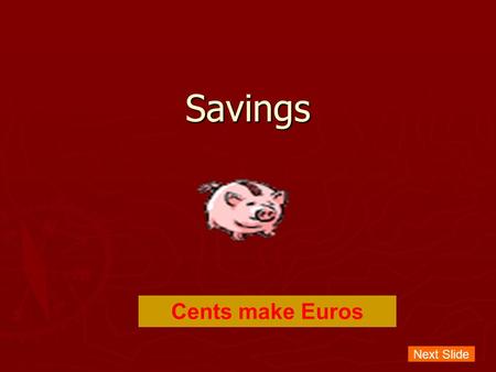 Savings Cents make Euros Next Slide. Aim of the Lesson ► To help students understand what savings are, the necessity of savings in certain situations,