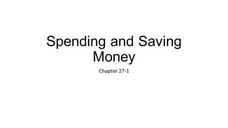 Spending and Saving Money Chapter 27-1. Attitudes toward money Some people put more value on money than others Often spring from emotional needs rather.