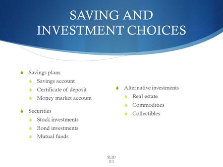 SAVING AND INVESTMENT CHOICES  Savings plans  Savings account  Certificate of deposit  Money market account  Securities  Stock investments  Bond.