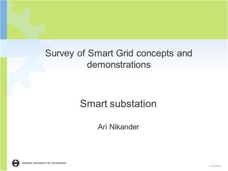 1.10.2010 Survey of Smart Grid concepts and demonstrations Smart substation Ari Nikander.