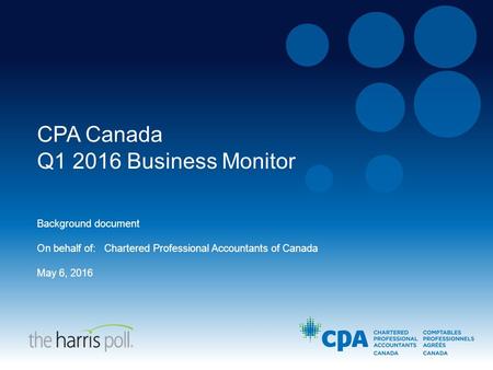 CPA Canada Q1 2016 Business Monitor Background document On behalf of: Chartered Professional Accountants of Canada May 6, 2016.