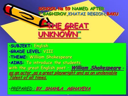 SCHOOL № 59 NAMED AFTER T.BAGHIROV,KHATAI REGION,BAKU “THE GREAT UNKNOWN” SUBJEKT: EnglishSUBJEKT: English GRADE LEVEL: VIIIGRADE LEVEL: VIII THEME: William.