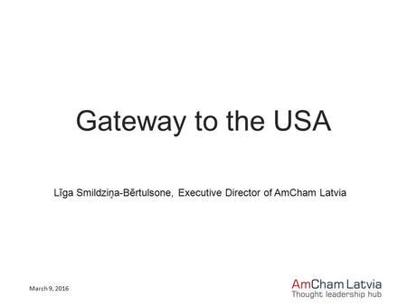Gateway to the USA Līga Smildziņa-Bērtulsone, Executive Director of AmCham Latvia March 9, 2016.