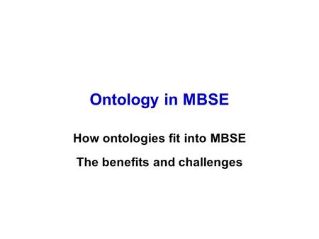 Ontology in MBSE How ontologies fit into MBSE The benefits and challenges.