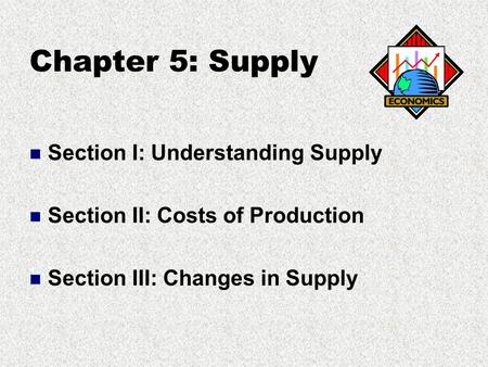 Chapter 5: Supply Section I: Understanding Supply Section II: Costs of Production Section III: Changes in Supply.