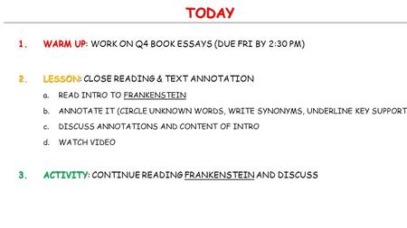 TODAY 1.WARM UP 1.WARM UP: WORK ON Q4 BOOK ESSAYS (DUE FRI BY 2:30 PM) 2.LESSON 2.LESSON: CLOSE READING & TEXT ANNOTATION a.READ INTRO TO FRANKENSTEIN.