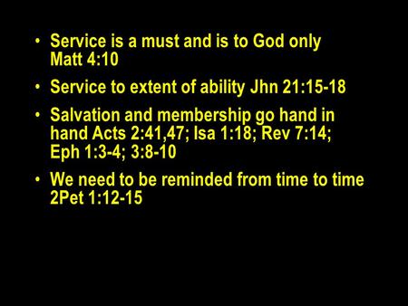Service is a must and is to God only Matt 4:10 Service to extent of ability Jhn 21:15-18 Salvation and membership go hand in hand Acts 2:41,47; Isa 1:18;