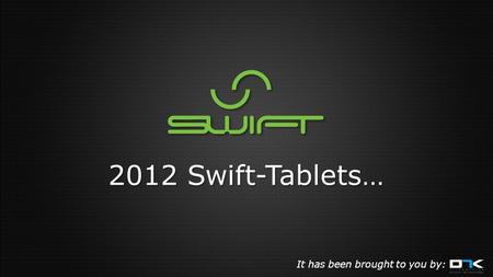 2012 Swift-Tablets… It has been brought to you by: