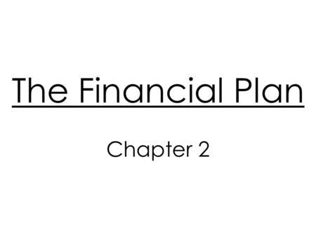 The Financial Plan Chapter 2. ‘Your Financial Plan’ Involves your individually specific financial goals Describes spending, borrowing, and investing needed.