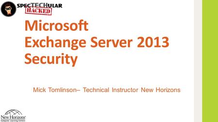 Microsoft Exchange Server 2013 Security Mick Tomlinson– Technical Instructor New Horizons.