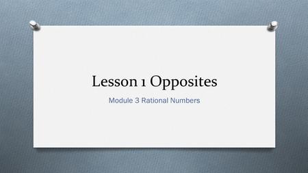 Lesson 1 Opposites Module 3 Rational Numbers. Use integers and absolute value to describe real-world mathematical situations. I can…