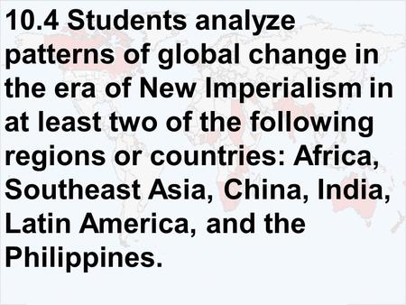 10.4 Students analyze patterns of global change in the era of New Imperialism in at least two of the following regions or countries: Africa, Southeast.
