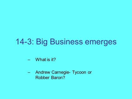 14-3: Big Business emerges –What is it? –Andrew Carnegie- Tycoon or Robber Baron?
