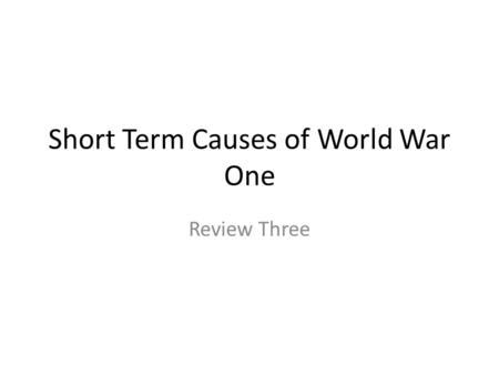 Short Term Causes of World War One Review Three. Short Term Causes of World War One Trouble in the Balkans. UNSTABLE! Why? Poor area of south- Eastern.