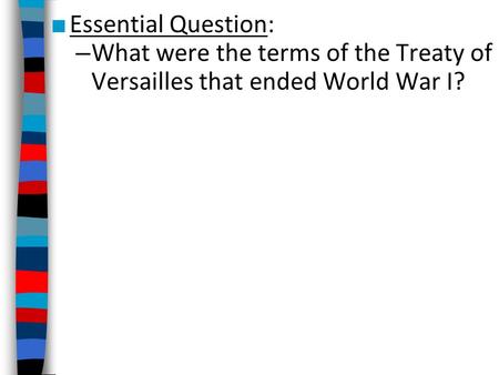 ■ Essential Question: – What were the terms of the Treaty of Versailles that ended World War I?