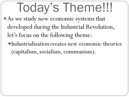 Today’s Theme!!! As we study new economic systems that developed during the Industrial Revolution, let’s focus on the following theme: Industrialization.