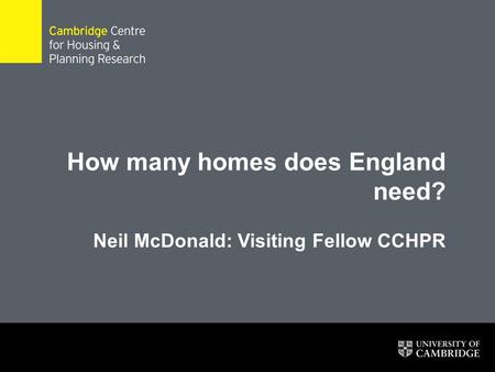 How many homes does England need? Neil McDonald: Visiting Fellow CCHPR 1.