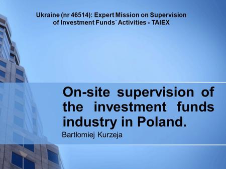 Ukraine (nr 46514): Expert Mission on Supervision of Investment Funds` Activities - TAIEX On-site supervision of the investment funds industry in Poland.
