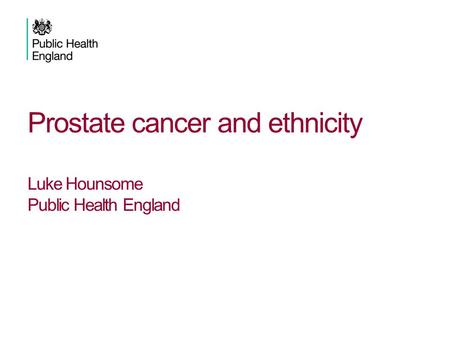 Prostate cancer and ethnicity Luke Hounsome Public Health England.