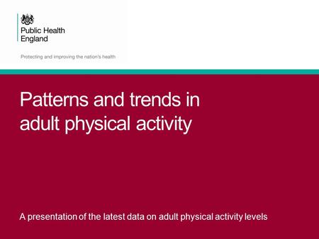 Patterns and trends in adult physical activity A presentation of the latest data on adult physical activity levels.