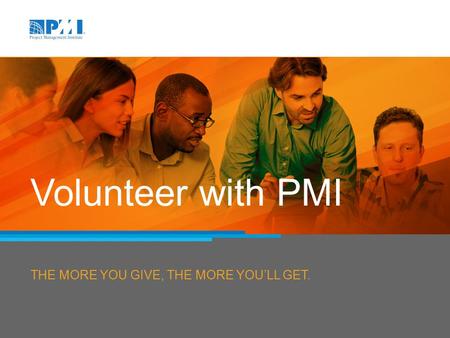 THE MORE YOU GIVE, THE MORE YOU’LL GET. Volunteer with PMI.