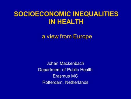 SOCIOECONOMIC INEQUALITIES IN HEALTH a view from Europe Johan Mackenbach Department of Public Health Erasmus MC Rotterdam, Netherlands.