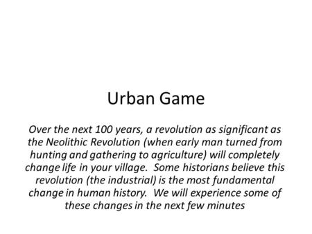 Urban Game Over the next 100 years, a revolution as significant as the Neolithic Revolution (when early man turned from hunting and gathering to agriculture)