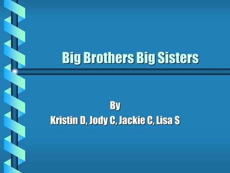 Big Brothers Big Sisters By Kristin D, Jody C, Jackie C, Lisa S.