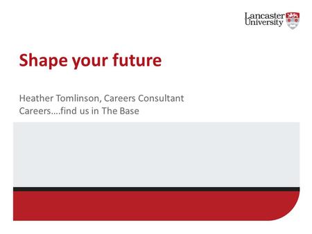 Shape your future Heather Tomlinson, Careers Consultant Careers….find us in The Base.