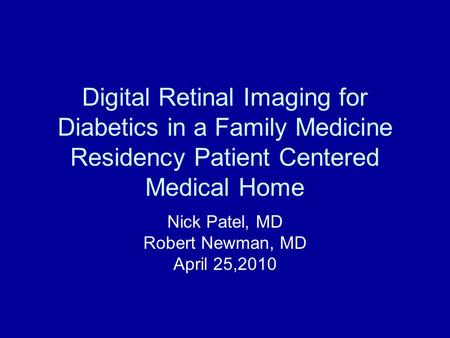 Digital Retinal Imaging for Diabetics in a Family Medicine Residency Patient Centered Medical Home Nick Patel, MD Robert Newman, MD April 25,2010.