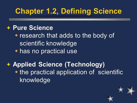 Chapter 1.2, Defining Science  Pure Science  research that adds to the body of scientific knowledge  has no practical use  Applied Science (Technology)