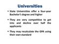 Universities  State Universities offer a four-year Bachelor’s degree and higher  They are very competitive to get into and decline over half the applicants.