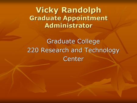Vicky Randolph Graduate Appointment Administrator Graduate College 220 Research and Technology Center.