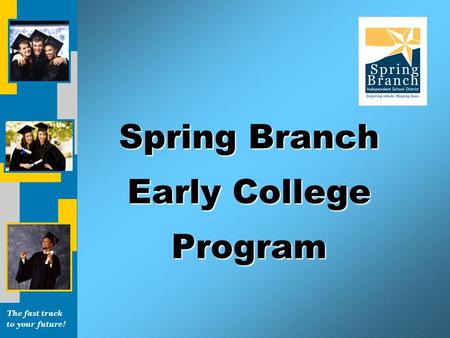 The fast track to your future! Spring Branch Early College Program.