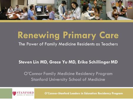 O’Connor-Stanford Leaders in Education Residency Program Renewing Primary Care The Power of Family Medicine Residents as Teachers Steven Lin MD, Grace.